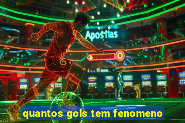 quantos gols tem fenomeno